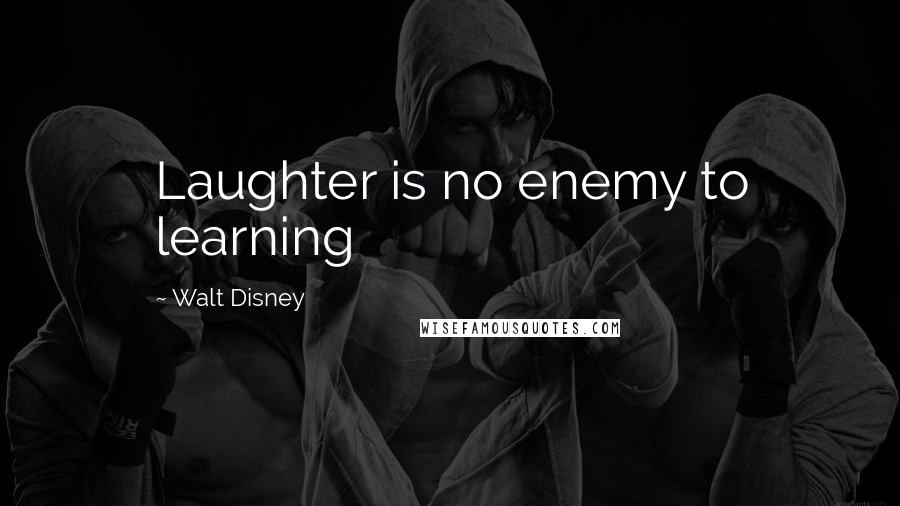 Walt Disney Quotes: Laughter is no enemy to learning