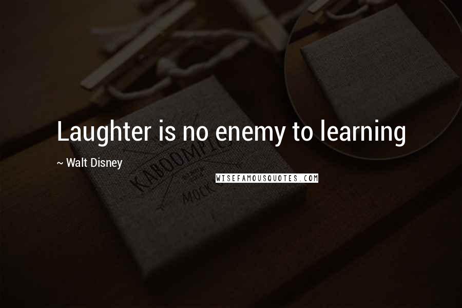 Walt Disney Quotes: Laughter is no enemy to learning