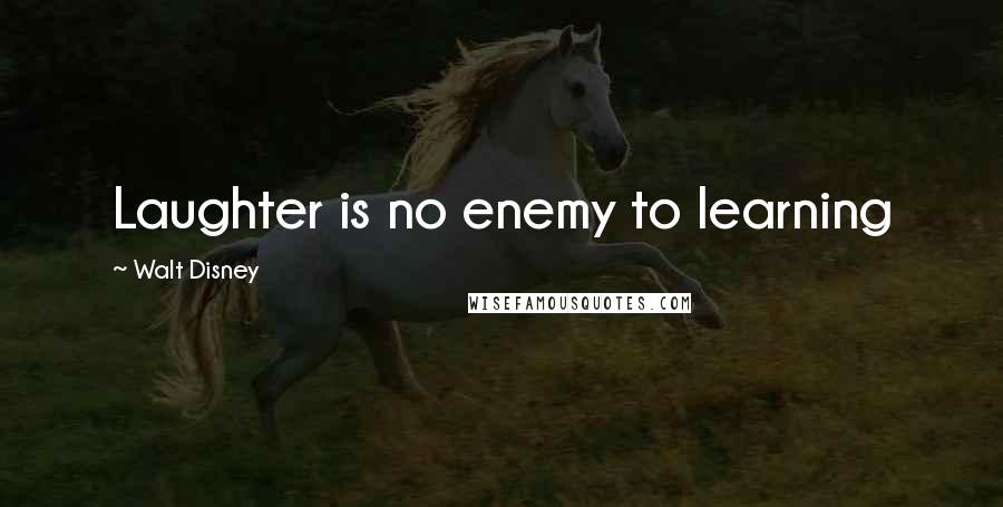 Walt Disney Quotes: Laughter is no enemy to learning
