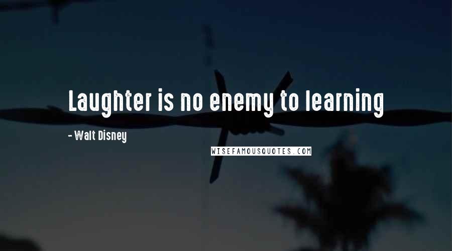 Walt Disney Quotes: Laughter is no enemy to learning