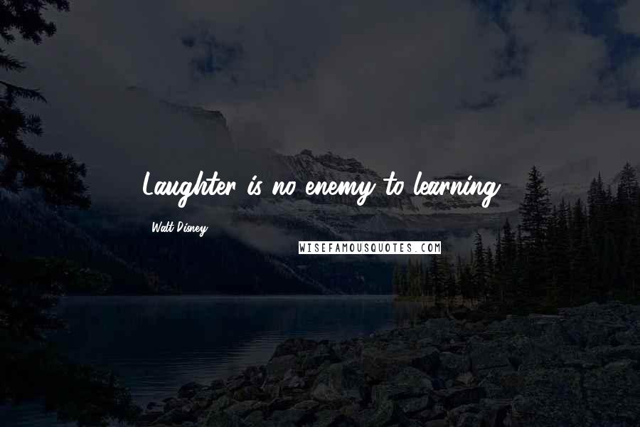 Walt Disney Quotes: Laughter is no enemy to learning