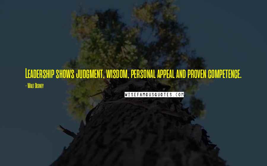 Walt Disney Quotes: Leadership shows judgment, wisdom, personal appeal and proven competence.