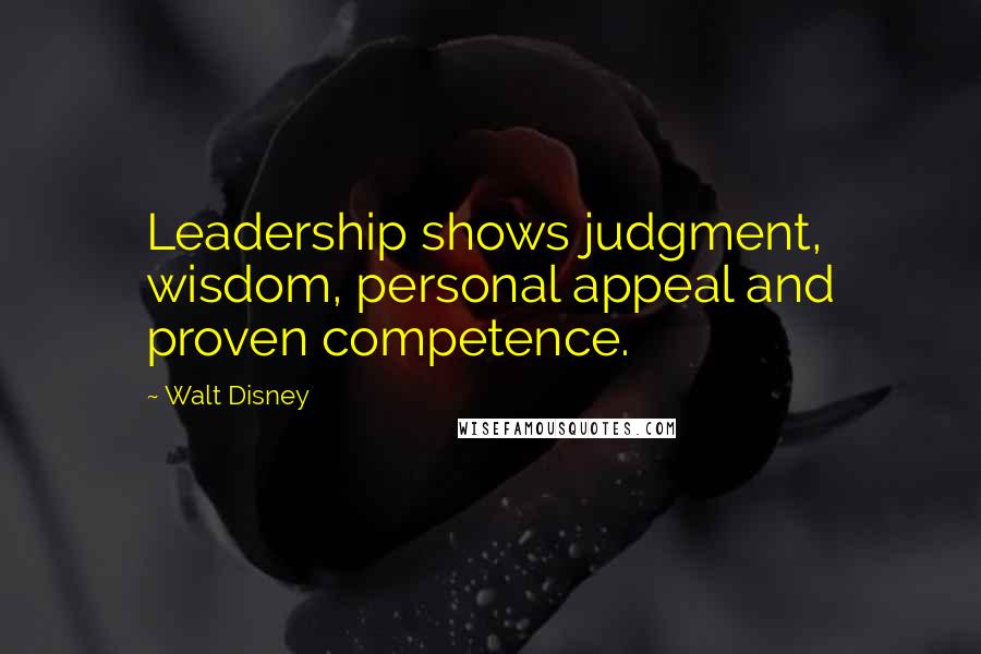 Walt Disney Quotes: Leadership shows judgment, wisdom, personal appeal and proven competence.