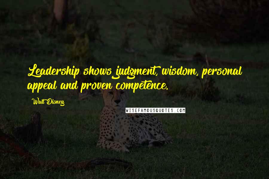 Walt Disney Quotes: Leadership shows judgment, wisdom, personal appeal and proven competence.
