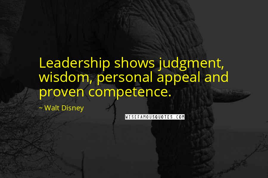 Walt Disney Quotes: Leadership shows judgment, wisdom, personal appeal and proven competence.