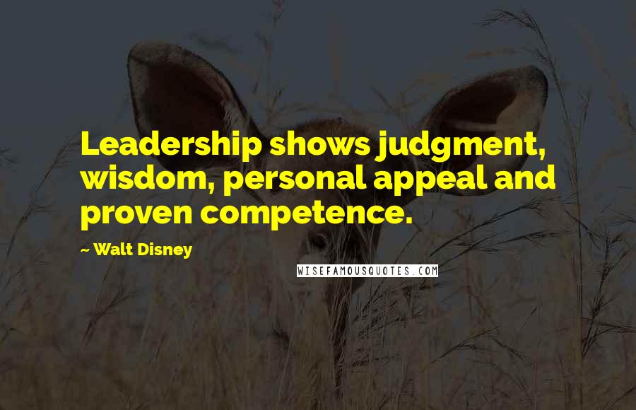 Walt Disney Quotes: Leadership shows judgment, wisdom, personal appeal and proven competence.