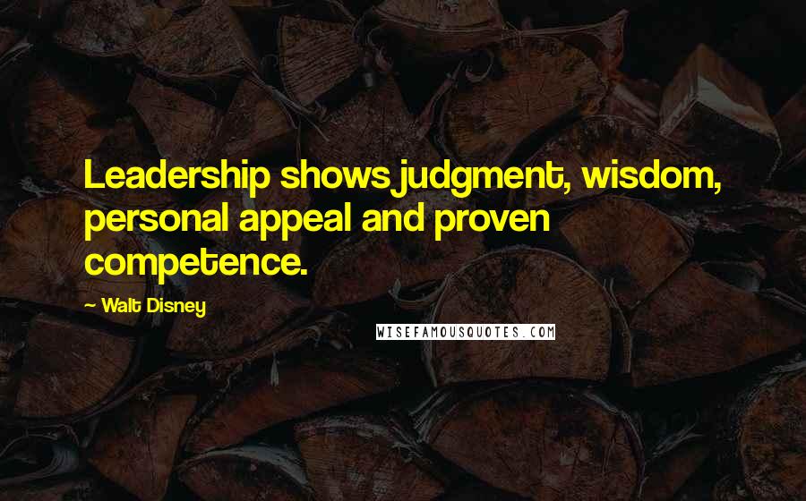Walt Disney Quotes: Leadership shows judgment, wisdom, personal appeal and proven competence.