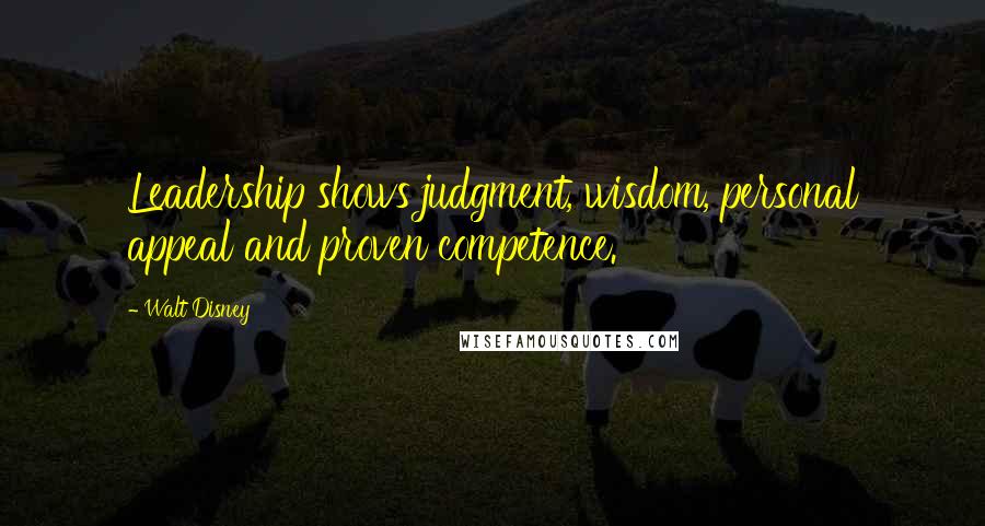 Walt Disney Quotes: Leadership shows judgment, wisdom, personal appeal and proven competence.