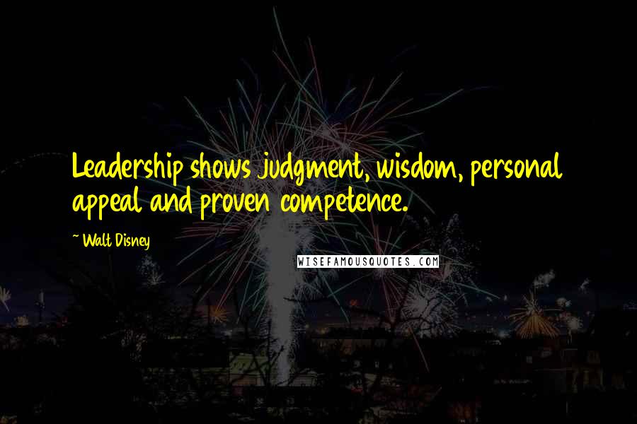 Walt Disney Quotes: Leadership shows judgment, wisdom, personal appeal and proven competence.