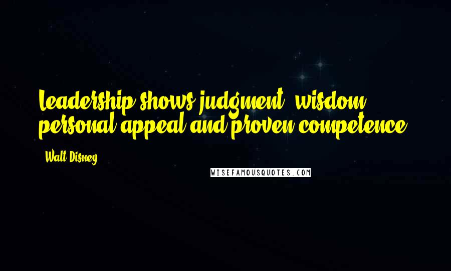 Walt Disney Quotes: Leadership shows judgment, wisdom, personal appeal and proven competence.