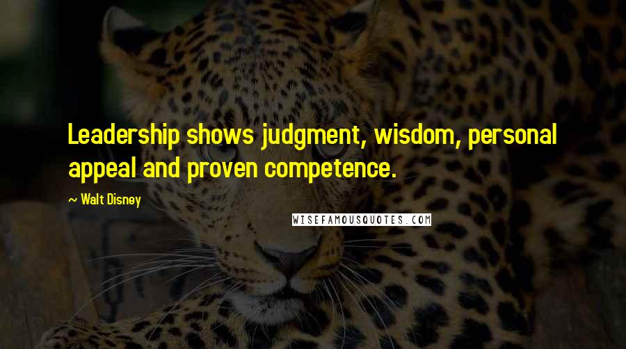 Walt Disney Quotes: Leadership shows judgment, wisdom, personal appeal and proven competence.