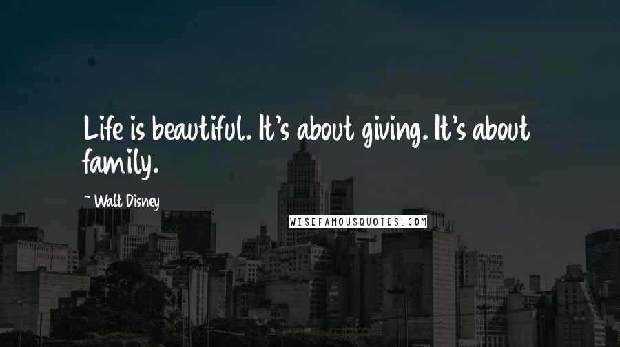 Walt Disney Quotes: Life is beautiful. It's about giving. It's about family.