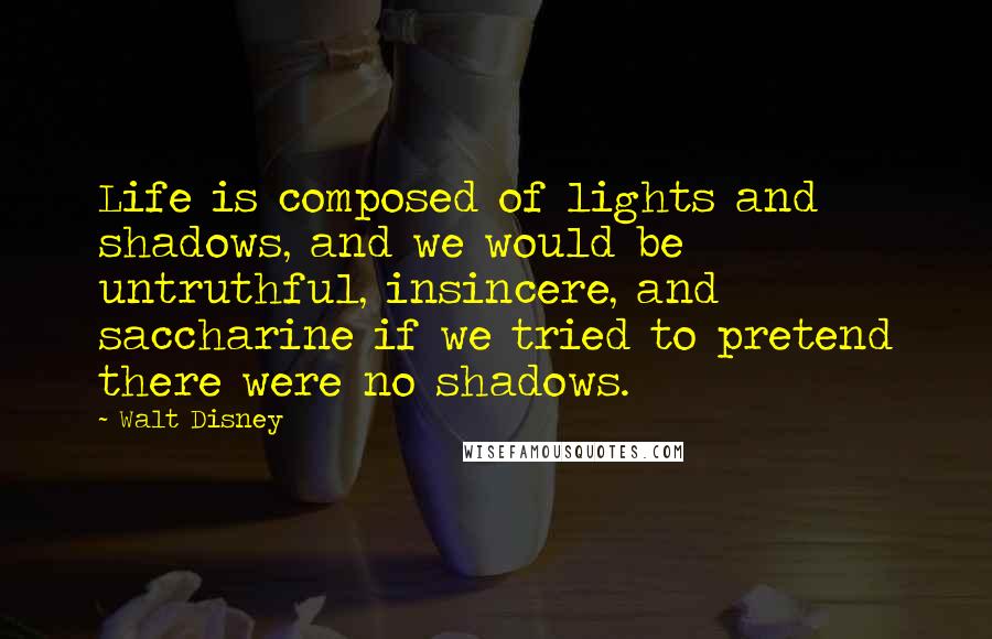 Walt Disney Quotes: Life is composed of lights and shadows, and we would be untruthful, insincere, and saccharine if we tried to pretend there were no shadows.