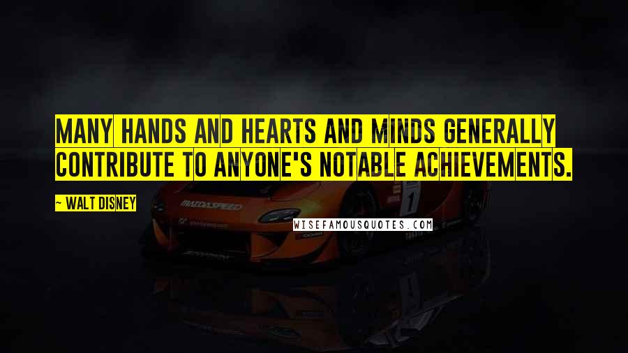 Walt Disney Quotes: Many hands and hearts and minds generally contribute to anyone's notable achievements.