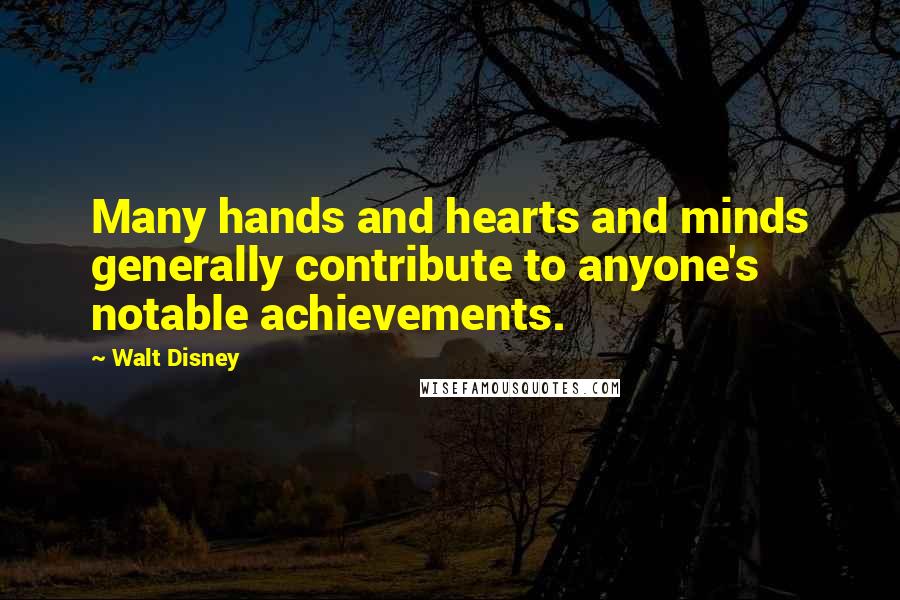 Walt Disney Quotes: Many hands and hearts and minds generally contribute to anyone's notable achievements.