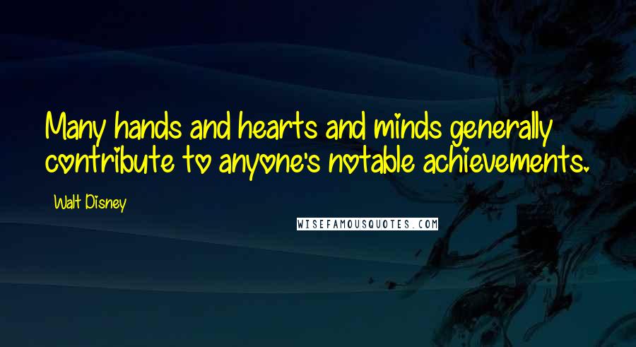 Walt Disney Quotes: Many hands and hearts and minds generally contribute to anyone's notable achievements.