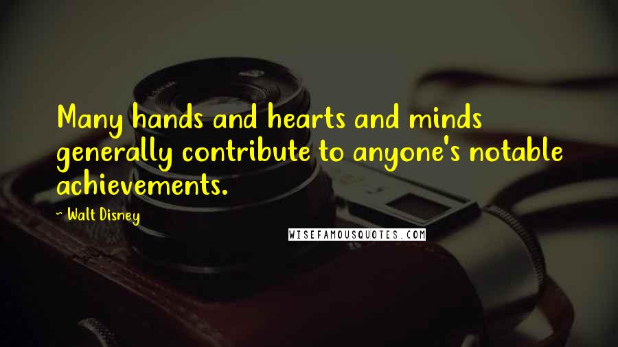 Walt Disney Quotes: Many hands and hearts and minds generally contribute to anyone's notable achievements.