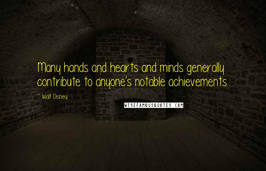 Walt Disney Quotes: Many hands and hearts and minds generally contribute to anyone's notable achievements.