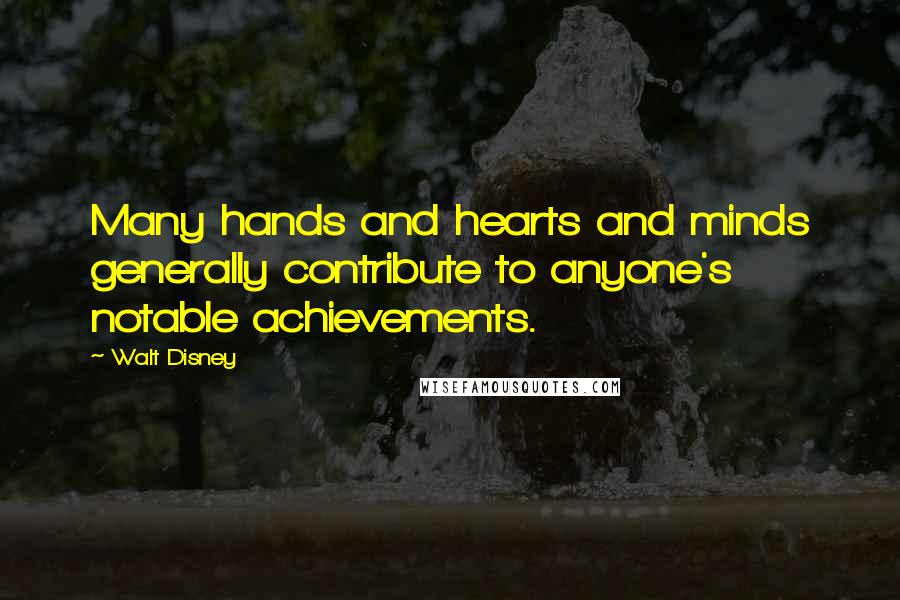 Walt Disney Quotes: Many hands and hearts and minds generally contribute to anyone's notable achievements.