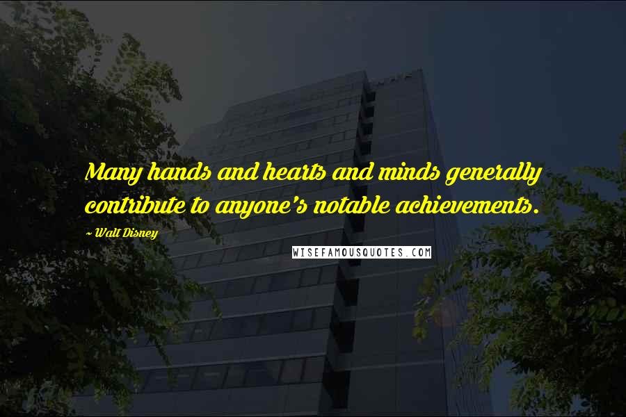 Walt Disney Quotes: Many hands and hearts and minds generally contribute to anyone's notable achievements.