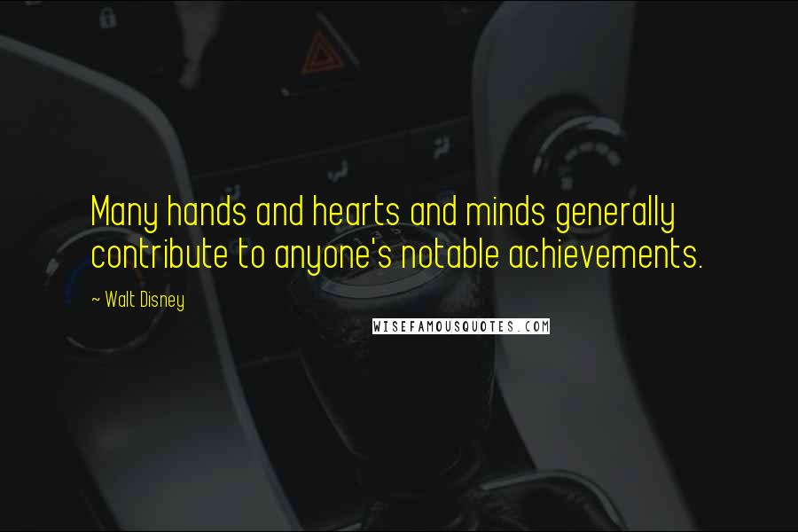 Walt Disney Quotes: Many hands and hearts and minds generally contribute to anyone's notable achievements.
