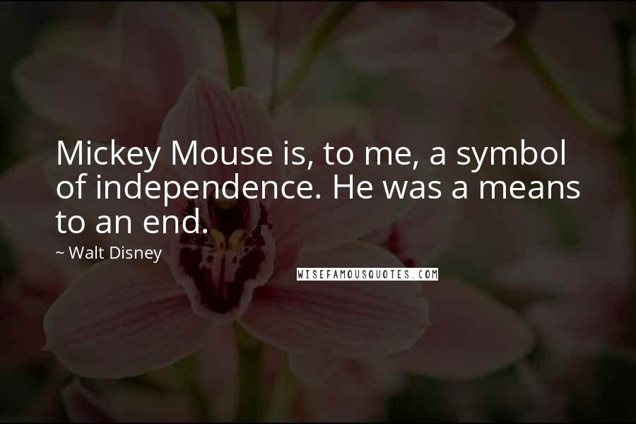 Walt Disney Quotes: Mickey Mouse is, to me, a symbol of independence. He was a means to an end.