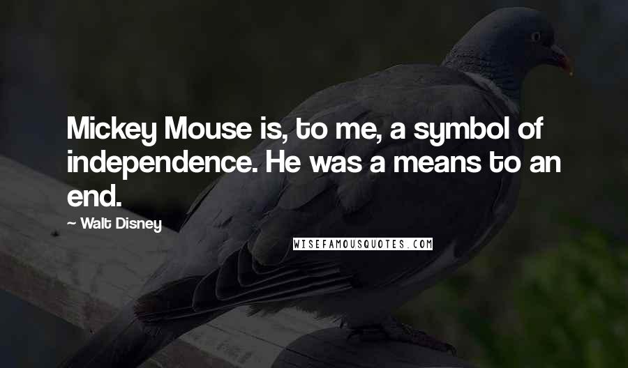 Walt Disney Quotes: Mickey Mouse is, to me, a symbol of independence. He was a means to an end.
