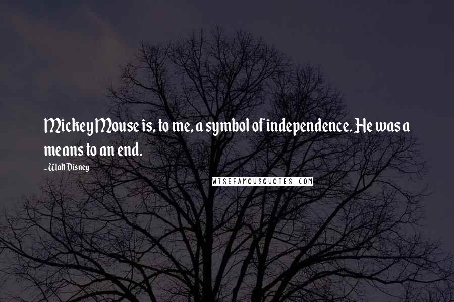 Walt Disney Quotes: Mickey Mouse is, to me, a symbol of independence. He was a means to an end.