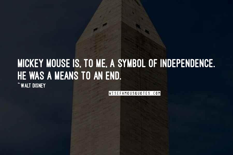 Walt Disney Quotes: Mickey Mouse is, to me, a symbol of independence. He was a means to an end.