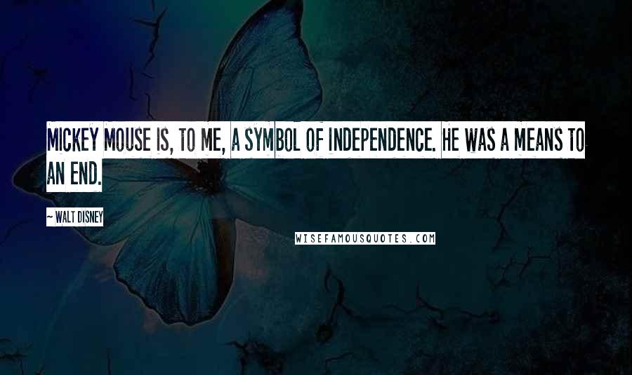 Walt Disney Quotes: Mickey Mouse is, to me, a symbol of independence. He was a means to an end.