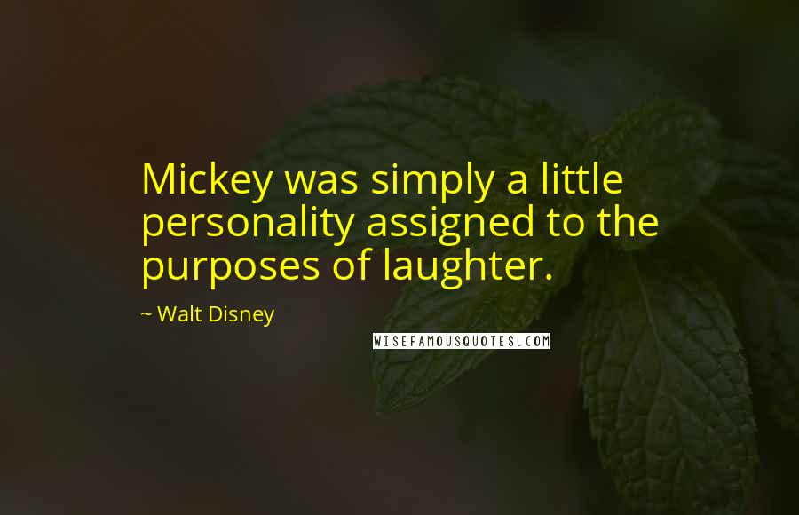 Walt Disney Quotes: Mickey was simply a little personality assigned to the purposes of laughter.