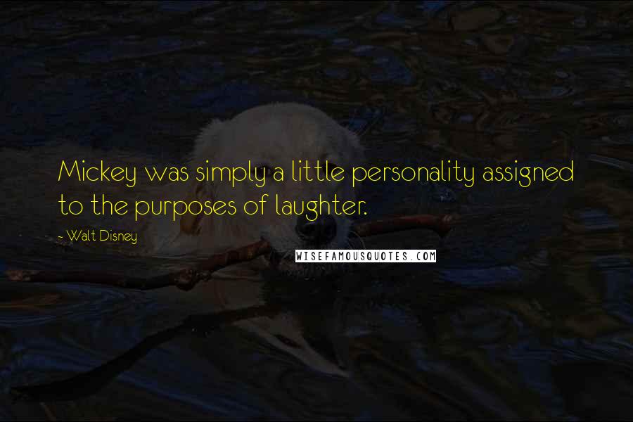 Walt Disney Quotes: Mickey was simply a little personality assigned to the purposes of laughter.