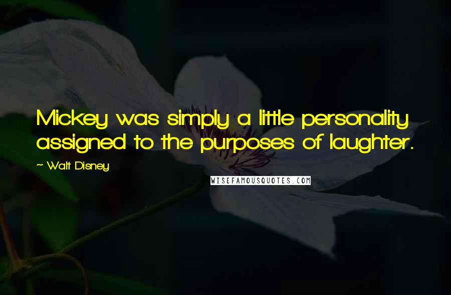 Walt Disney Quotes: Mickey was simply a little personality assigned to the purposes of laughter.
