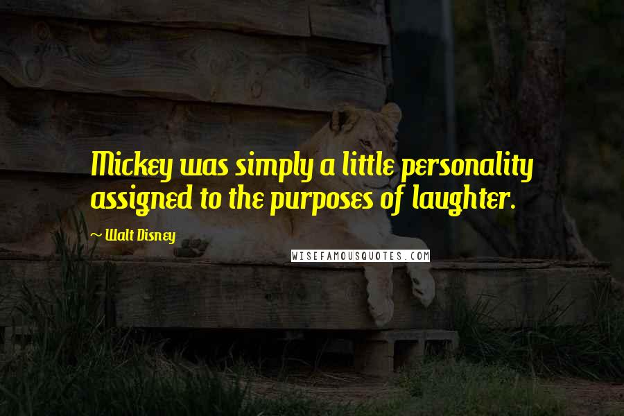 Walt Disney Quotes: Mickey was simply a little personality assigned to the purposes of laughter.