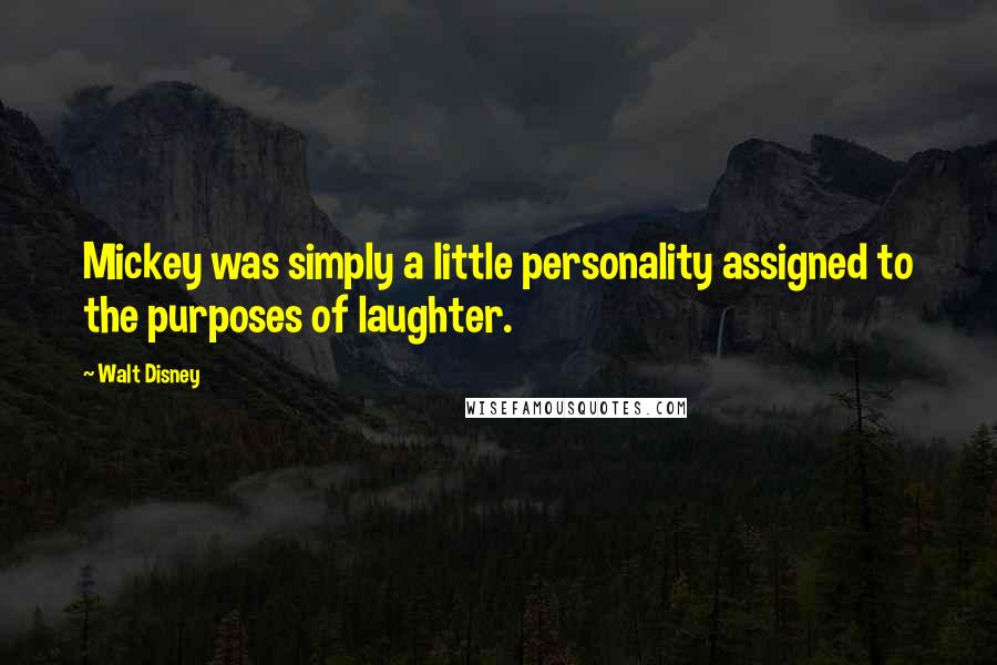 Walt Disney Quotes: Mickey was simply a little personality assigned to the purposes of laughter.