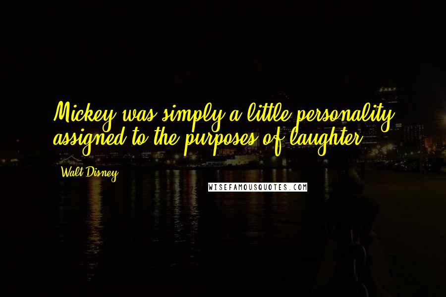 Walt Disney Quotes: Mickey was simply a little personality assigned to the purposes of laughter.