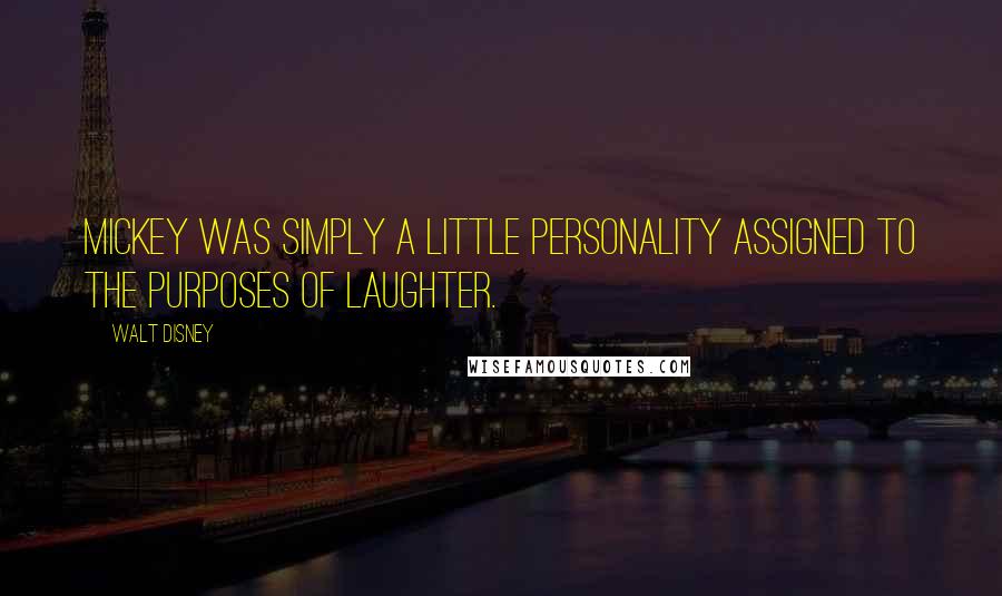 Walt Disney Quotes: Mickey was simply a little personality assigned to the purposes of laughter.