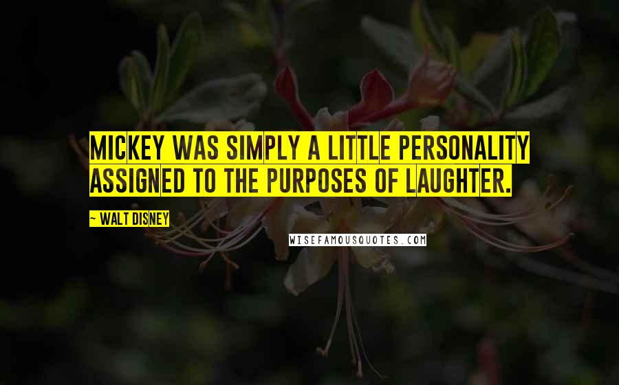 Walt Disney Quotes: Mickey was simply a little personality assigned to the purposes of laughter.