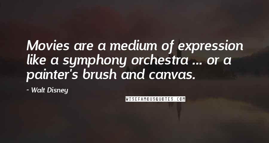 Walt Disney Quotes: Movies are a medium of expression like a symphony orchestra ... or a painter's brush and canvas.