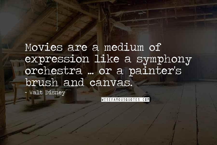 Walt Disney Quotes: Movies are a medium of expression like a symphony orchestra ... or a painter's brush and canvas.