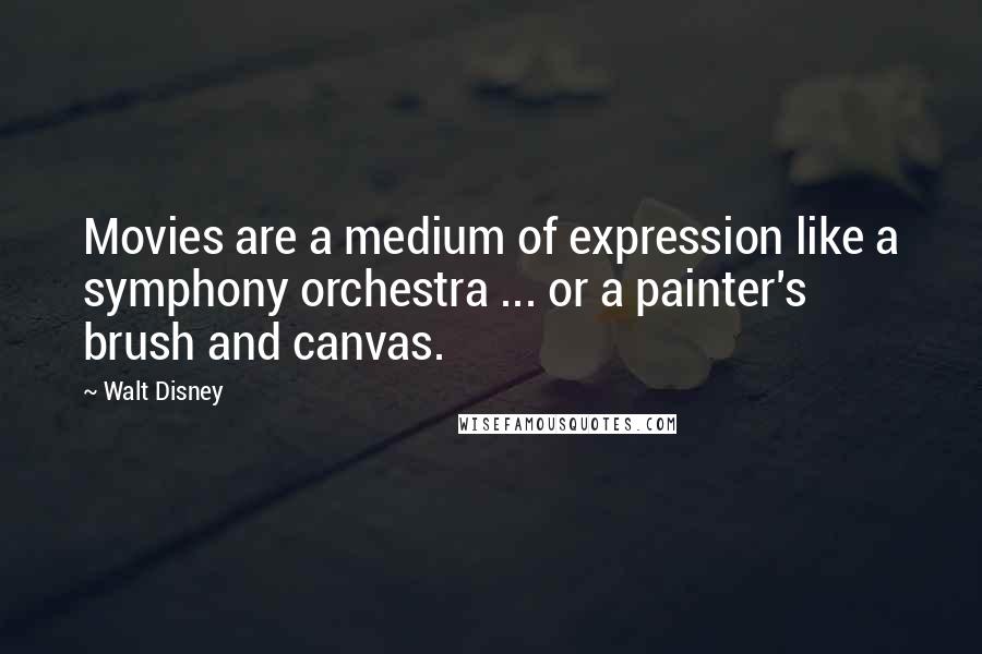 Walt Disney Quotes: Movies are a medium of expression like a symphony orchestra ... or a painter's brush and canvas.