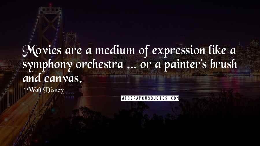 Walt Disney Quotes: Movies are a medium of expression like a symphony orchestra ... or a painter's brush and canvas.
