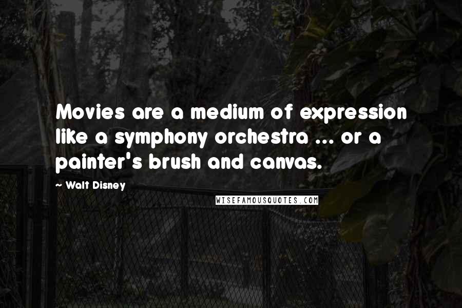 Walt Disney Quotes: Movies are a medium of expression like a symphony orchestra ... or a painter's brush and canvas.