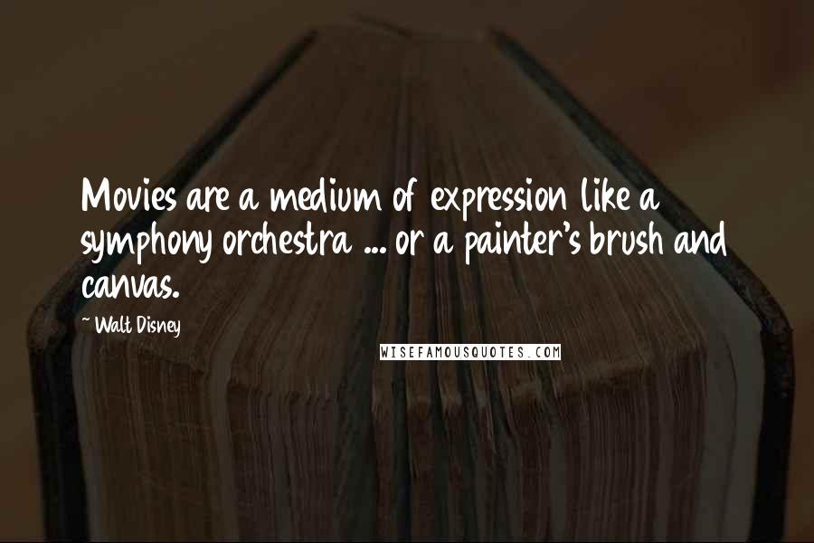 Walt Disney Quotes: Movies are a medium of expression like a symphony orchestra ... or a painter's brush and canvas.