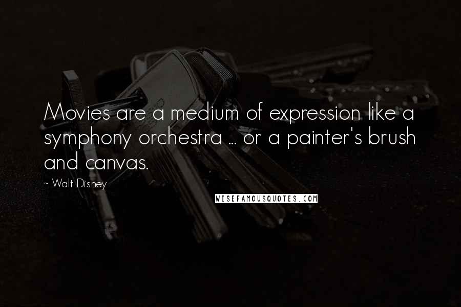 Walt Disney Quotes: Movies are a medium of expression like a symphony orchestra ... or a painter's brush and canvas.