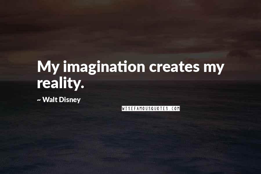 Walt Disney Quotes: My imagination creates my reality.