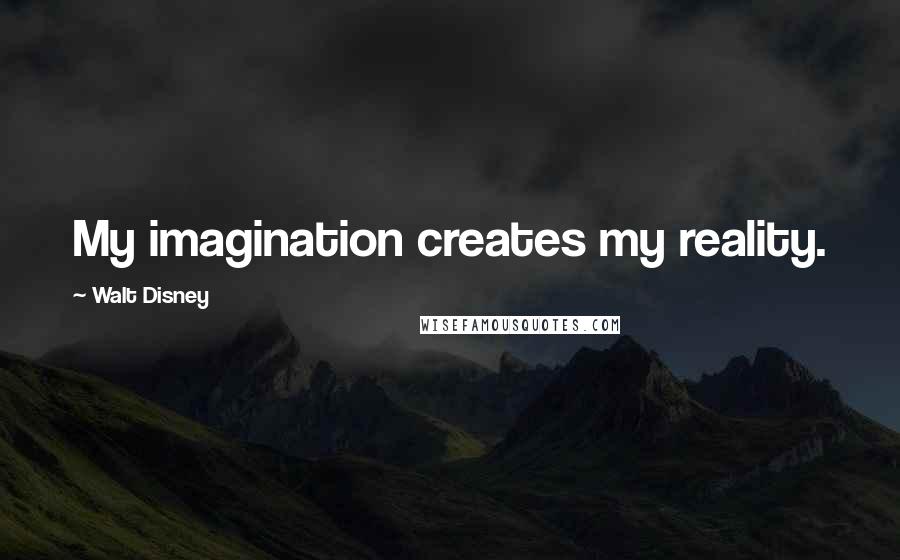 Walt Disney Quotes: My imagination creates my reality.
