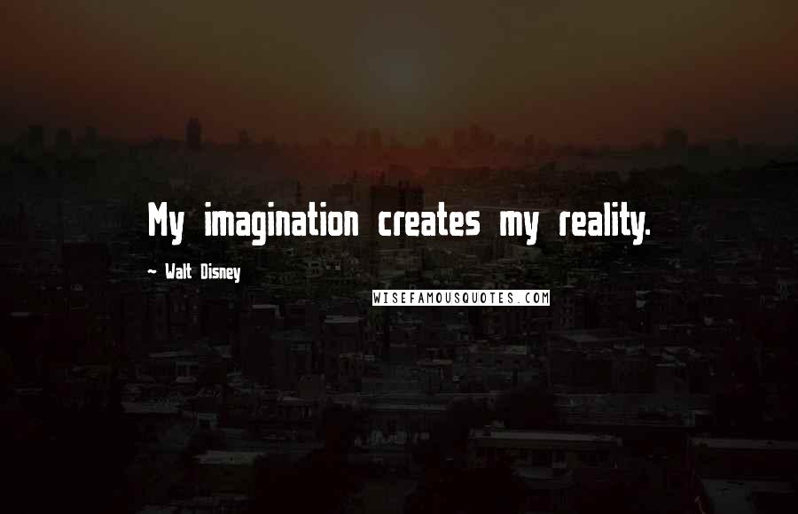 Walt Disney Quotes: My imagination creates my reality.