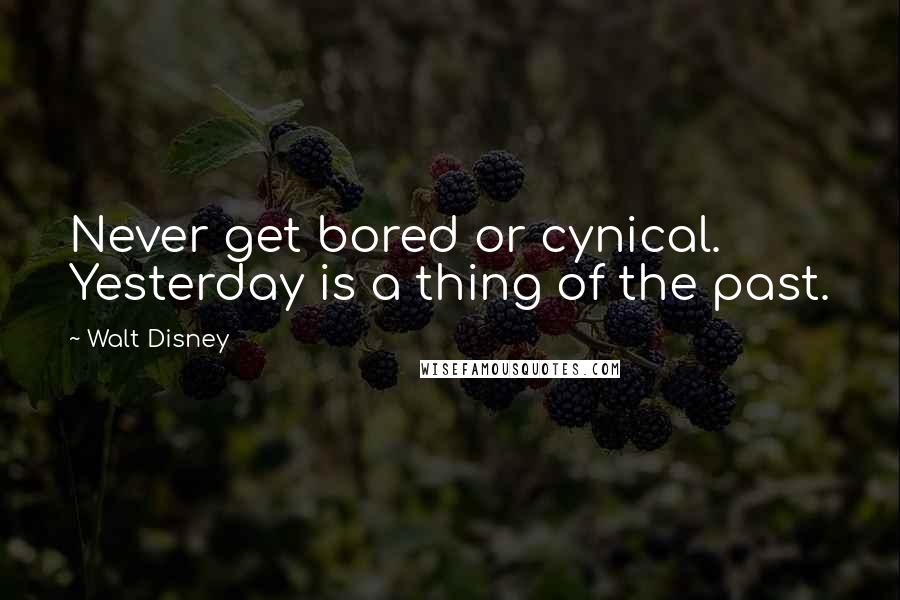 Walt Disney Quotes: Never get bored or cynical. Yesterday is a thing of the past.