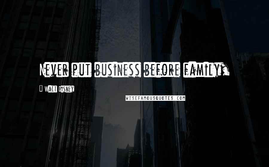 Walt Disney Quotes: Never put business before family,